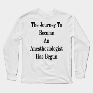 The Journey To Become An Anesthesiologist Has Begun Long Sleeve T-Shirt